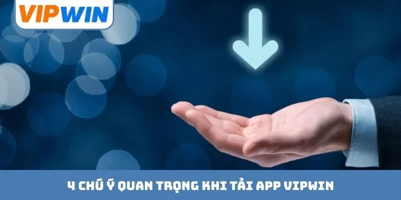 4 chú ý quan trọng khi tải app VIPWIN