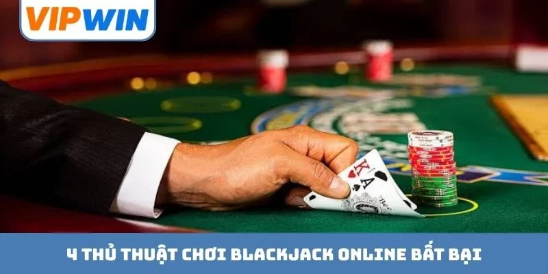 4 thủ thuật chơi Blackjack online bất bại